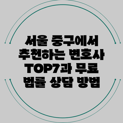 서울 중구에서 추천하는 변호사 TOP7과 무료 법률 상담 방법