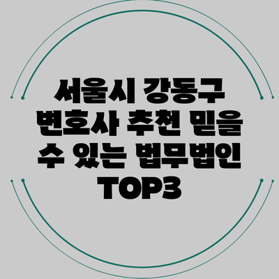 서울시 강동구 변호사 추천: 믿을 수 있는 법무법인 TOP3