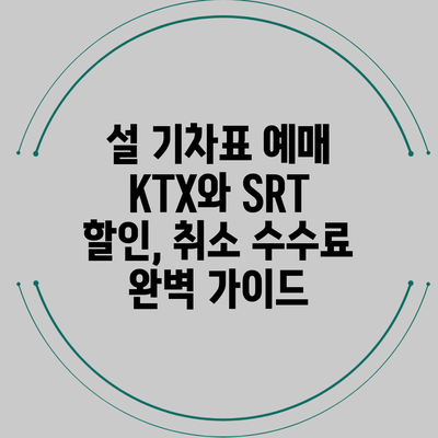설 기차표 예매 KTX와 SRT: 할인, 취소 수수료 완벽 가이드