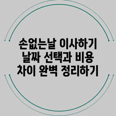 손없는날 이사하기: 날짜 선택과 비용 차이 완벽 정리하기