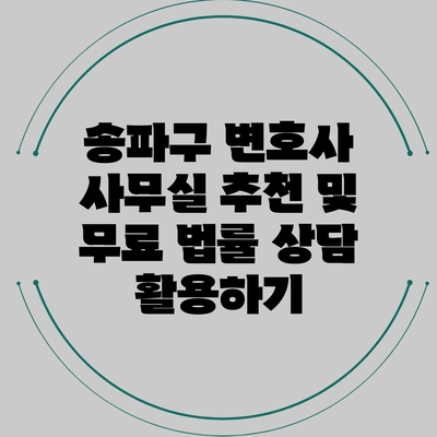 송파구 변호사 사무실 추천 및 무료 법률 상담 활용하기
