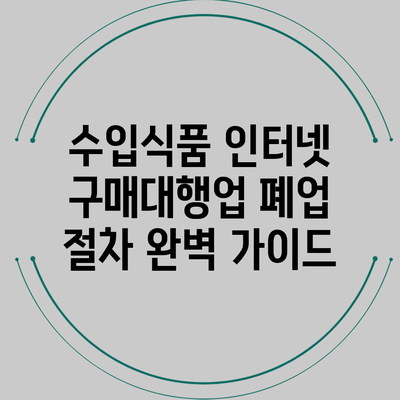 수입식품 인터넷 구매대행업 폐업 절차 완벽 가이드