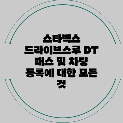 스타벅스 드라이브스루 DT 패스 및 차량 등록에 대한 모든 것