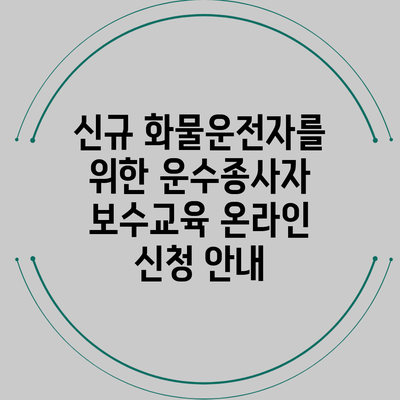 신규 화물운전자를 위한 운수종사자 보수교육 온라인 신청 안내