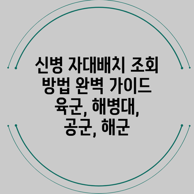신병 자대배치 조회 방법 완벽 가이드: 육군, 해병대, 공군, 해군