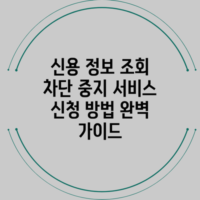 신용 정보 조회 차단 중지 서비스 신청 방법 완벽 가이드