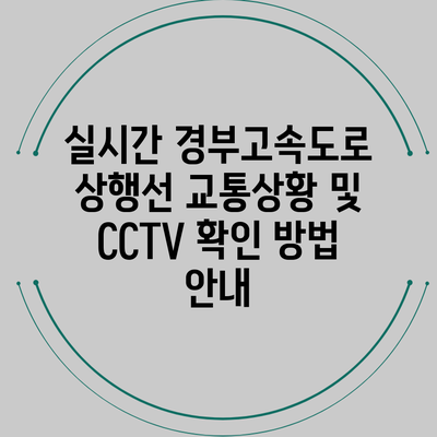 실시간 경부고속도로 상행선 교통상황 및 CCTV 확인 방법 안내