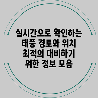 실시간으로 확인하는 태풍 경로와 위치: 최적의 대비하기 위한 정보 모음