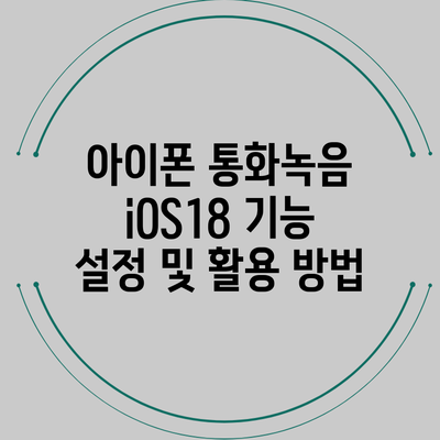 아이폰 통화녹음 iOS18: 기능 설정 및 활용 방법