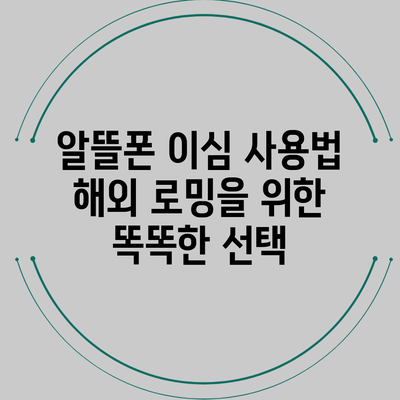 알뜰폰 이심 사용법: 해외 로밍을 위한 똑똑한 선택