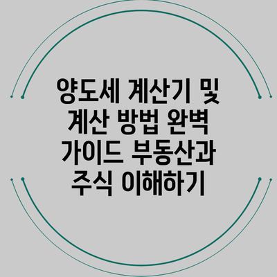 양도세 계산기 및 계산 방법 완벽 가이드: 부동산과 주식 이해하기