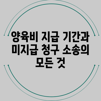 양육비 지급 기간과 미지급 청구 소송의 모든 것
