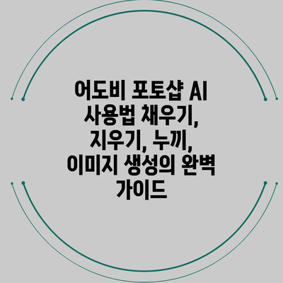 어도비 포토샵 AI 사용법: 채우기, 지우기, 누끼, 이미지 생성의 완벽 가이드