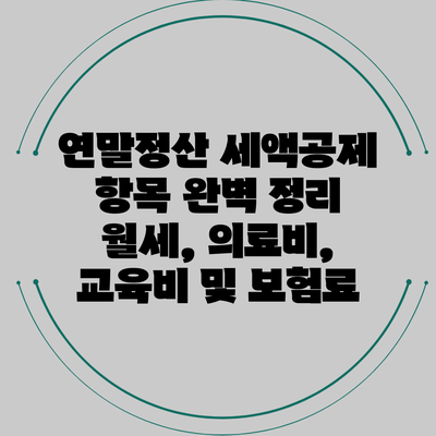 연말정산 세액공제 항목 완벽 정리: 월세, 의료비, 교육비 및 보험료