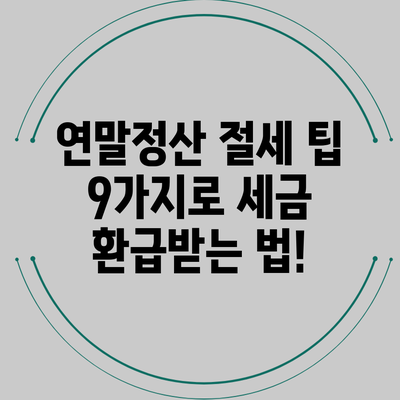 연말정산 절세 팁 9가지로 세금 환급받는 법!