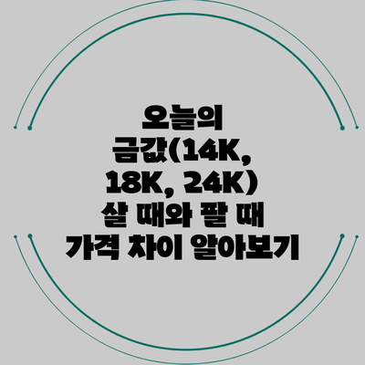 오늘의 금값(14K, 18K, 24K) 살 때와 팔 때 가격 차이 알아보기