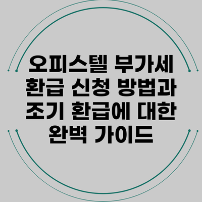 오피스텔 부가세 환급 신청 방법과 조기 환급에 대한 완벽 가이드