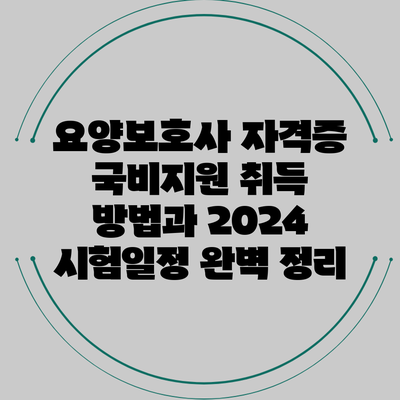 요양보호사 자격증 국비지원 취득 방법과 2024 시험일정 완벽 정리