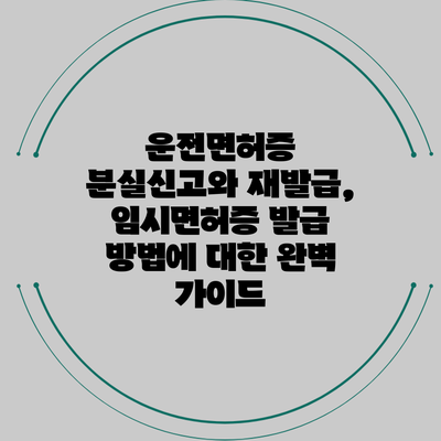 운전면허증 분실신고와 재발급, 임시면허증 발급 방법에 대한 완벽 가이드