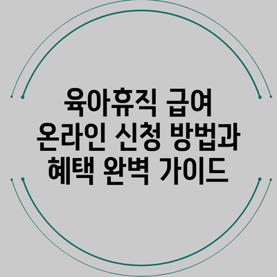 육아휴직 급여 온라인 신청 방법과 혜택 완벽 가이드