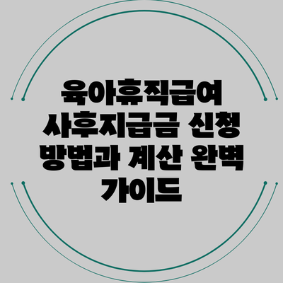 육아휴직급여 사후지급금 신청 방법과 계산 완벽 가이드
