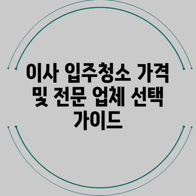 이사 입주청소 가격 및 전문 업체 선택 가이드