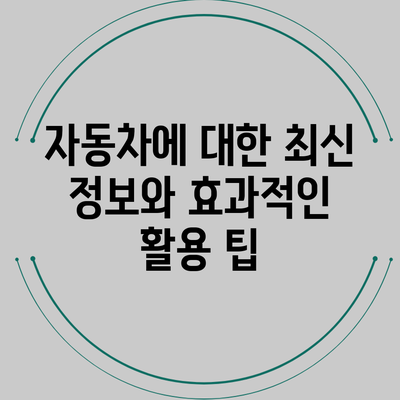 자동차에 대한 최신 정보와 효과적인 활용 팁