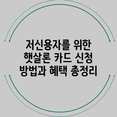 저신용자를 위한 햇살론 카드 신청 방법과 혜택 총정리