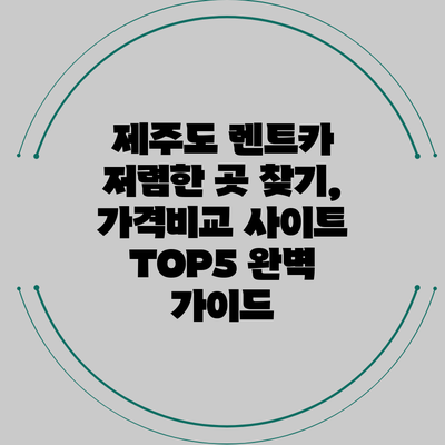 제주도 렌트카 저렴한 곳 찾기, 가격비교 사이트 TOP5 완벽 가이드