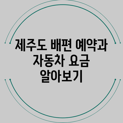 제주도 배편 예약과 자동차 요금 알아보기