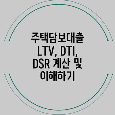 주택담보대출 LTV, DTI, DSR 계산 및 이해하기