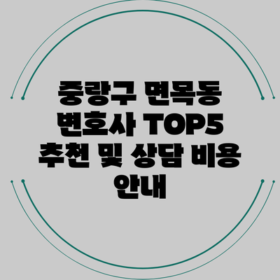 중랑구 면목동 변호사 TOP5 추천 및 상담 비용 안내