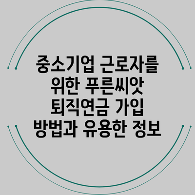 중소기업 근로자를 위한 푸른씨앗 퇴직연금 가입 방법과 유용한 정보