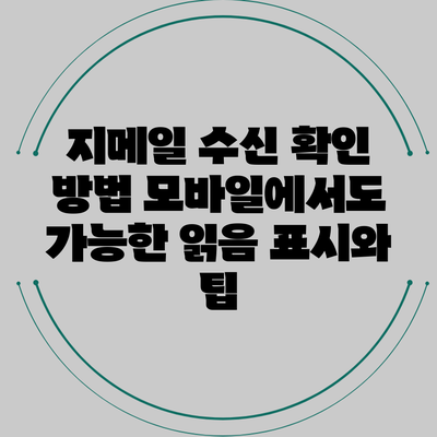 지메일 수신 확인 방법: 모바일에서도 가능한 읽음 표시와 팁