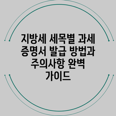 지방세 세목별 과세 증명서 발급 방법과 주의사항 완벽 가이드