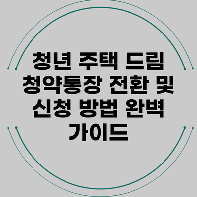 청년 주택 드림 청약통장 전환 및 신청 방법 완벽 가이드