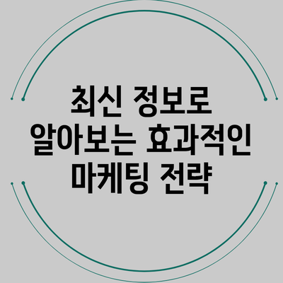최신 정보로 알아보는 효과적인 마케팅 전략
