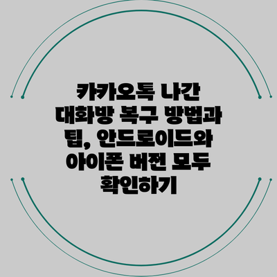 카카오톡 나간 대화방 복구 방법과 팁, 안드로이드와 아이폰 버전 모두 확인하기