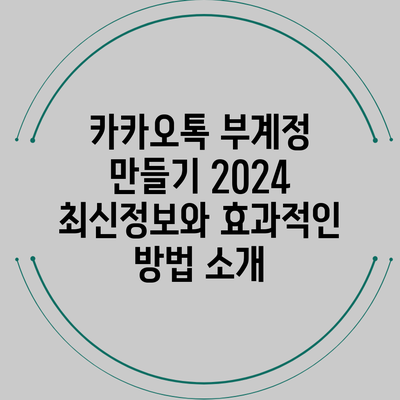 카카오톡 부계정 만들기 2024 최신정보와 효과적인 방법 소개