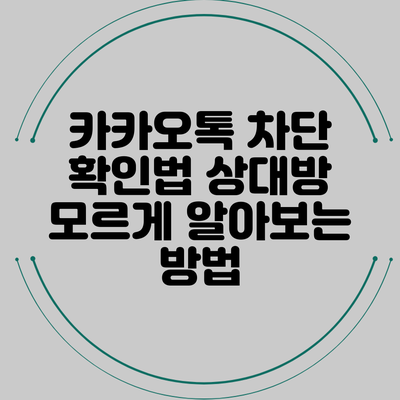 카카오톡 차단 확인법: 상대방 모르게 알아보는 방법