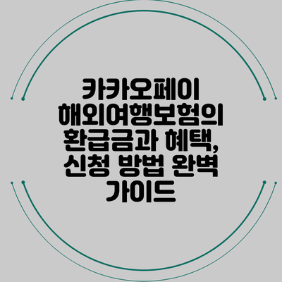 카카오페이 해외여행보험의 환급금과 혜택, 신청 방법 완벽 가이드