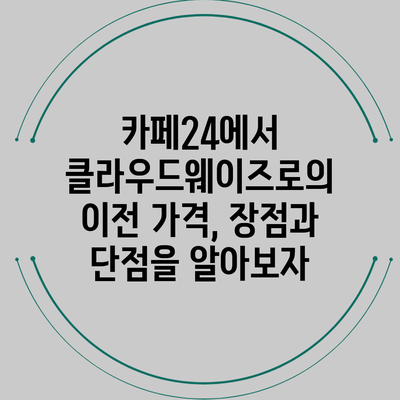 카페24에서 클라우드웨이즈로의 이전: 가격, 장점과 단점을 알아보자