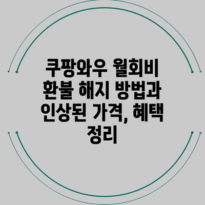 쿠팡와우 월회비 환불 해지 방법과 인상된 가격, 혜택 정리