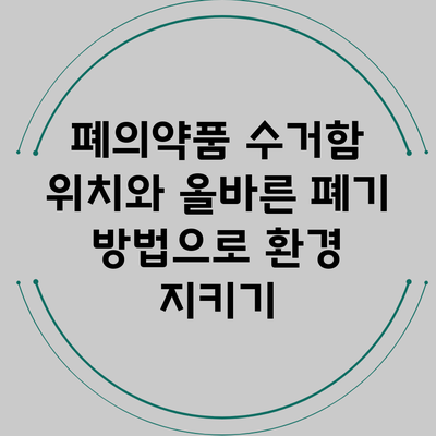 폐의약품 수거함 위치와 올바른 폐기 방법으로 환경 지키기