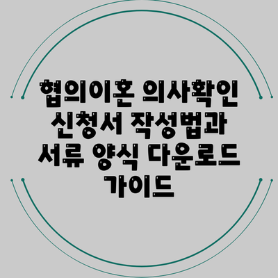 협의이혼 의사확인 신청서 작성법과 서류 양식 다운로드 가이드