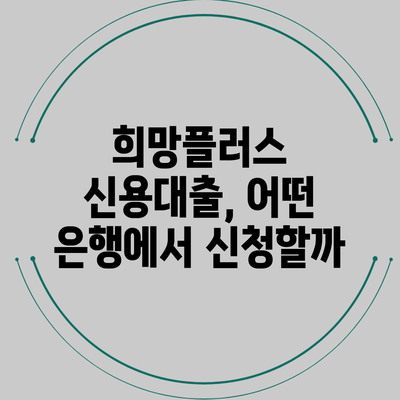 희망플러스 신용대출, 어떤 은행에서 신청할까?